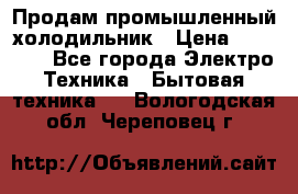 Продам промышленный холодильник › Цена ­ 40 000 - Все города Электро-Техника » Бытовая техника   . Вологодская обл.,Череповец г.